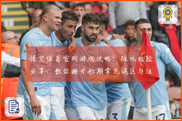 悟空体育官网游戏攻略：踩坑经验分享，教你避开初期常见误区与注意事项