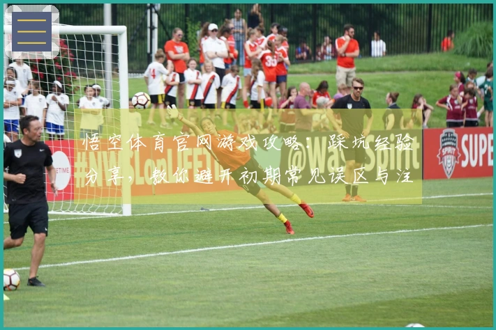 悟空体育官网游戏攻略：踩坑经验分享，教你避开初期常见误区与注意事项
