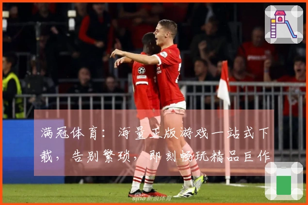 满冠体育：海量正版游戏一站式下载，告别繁琐，即刻畅玩精品巨作